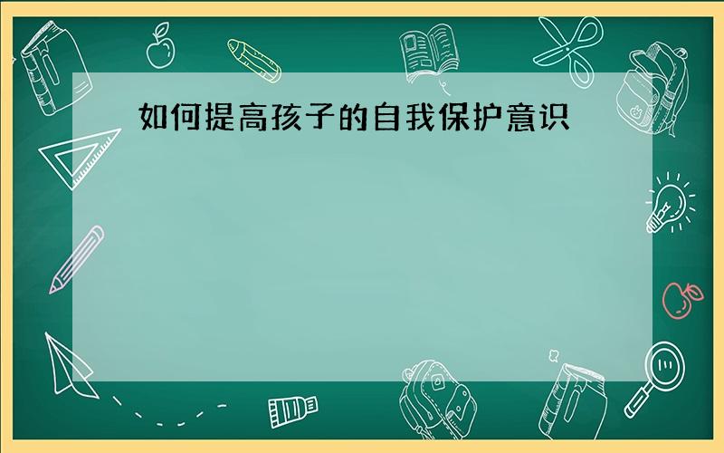 如何提高孩子的自我保护意识