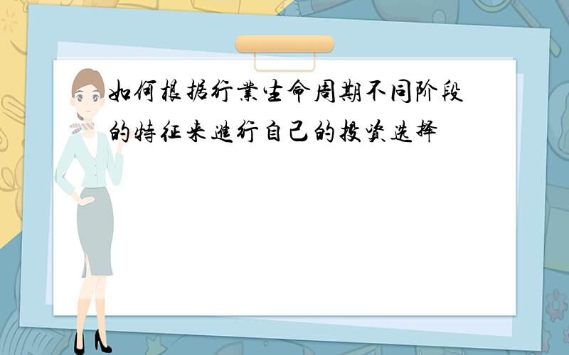 如何根据行业生命周期不同阶段的特征来进行自己的投资选择