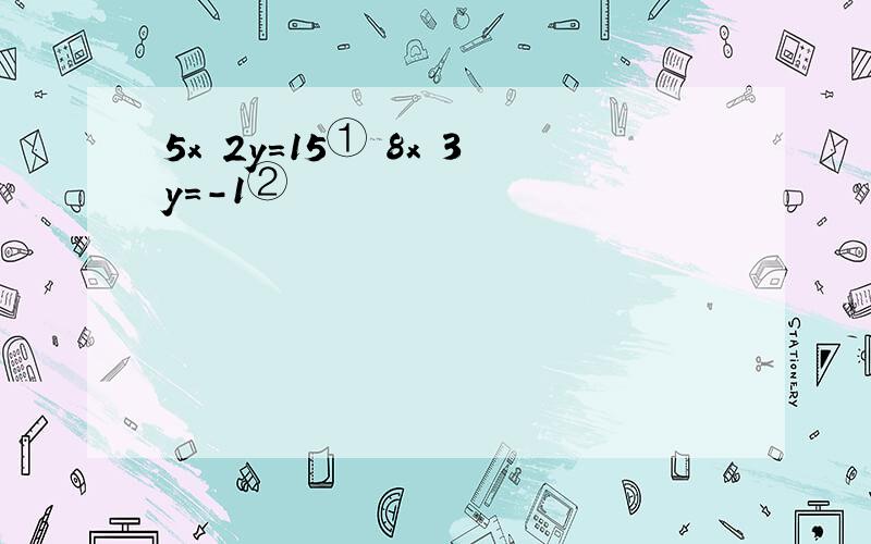 5x 2y=15① 8x 3y=-1②