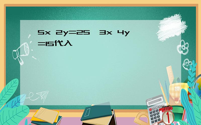 5x 2y=25,3x 4y=15代入