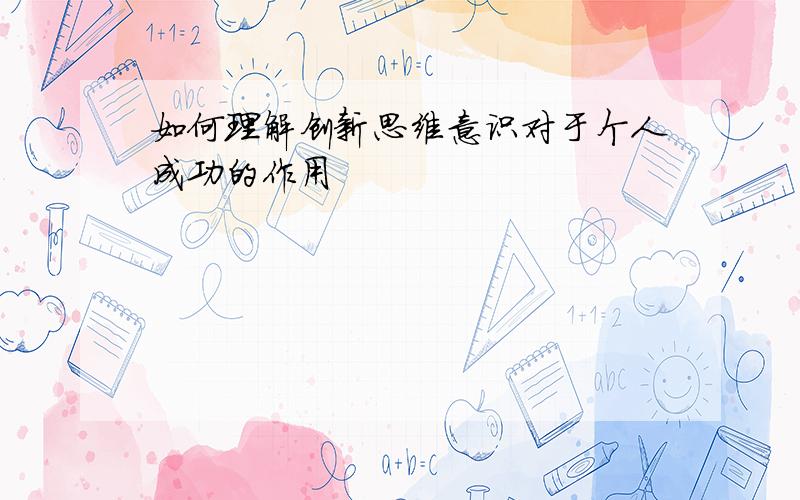 如何理解创新思维意识对于个人成功的作用