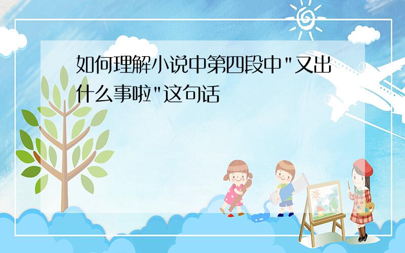 如何理解小说中第四段中"又出什么事啦"这句话