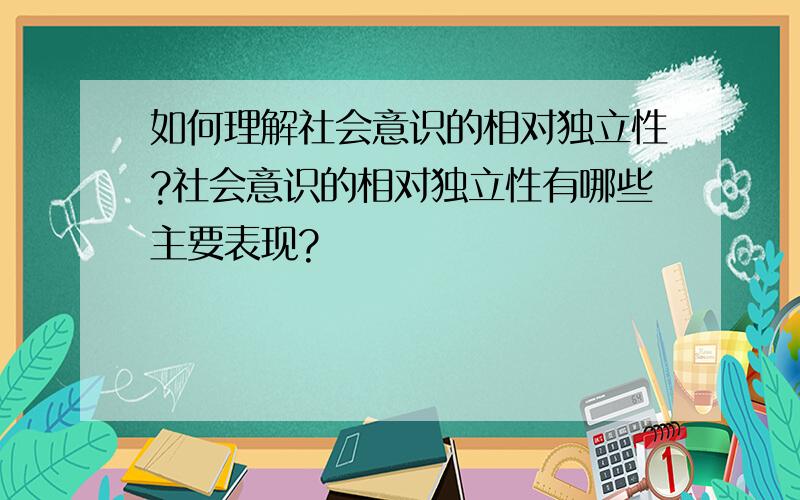 如何理解社会意识的相对独立性?社会意识的相对独立性有哪些主要表现?