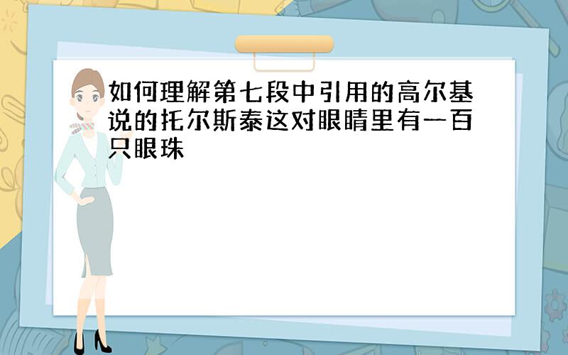 如何理解第七段中引用的高尔基说的托尔斯泰这对眼睛里有一百只眼珠