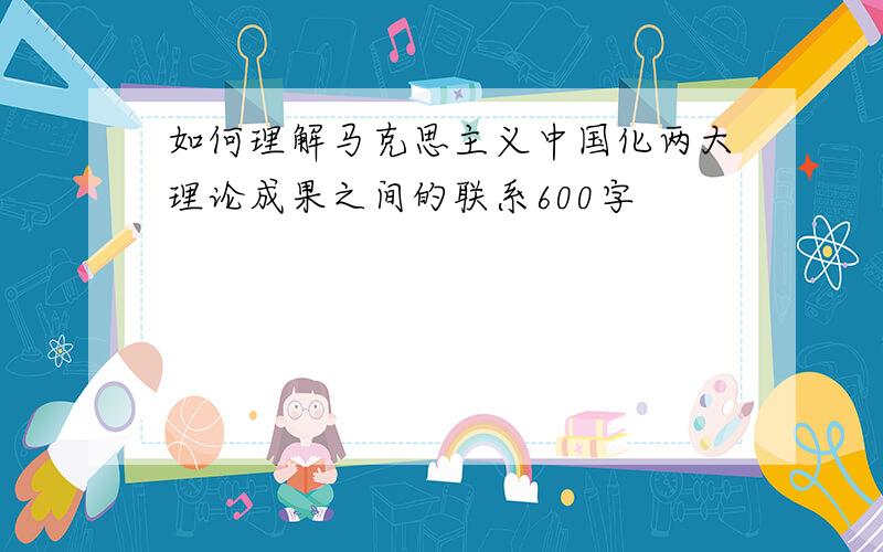 如何理解马克思主义中国化两大理论成果之间的联系600字