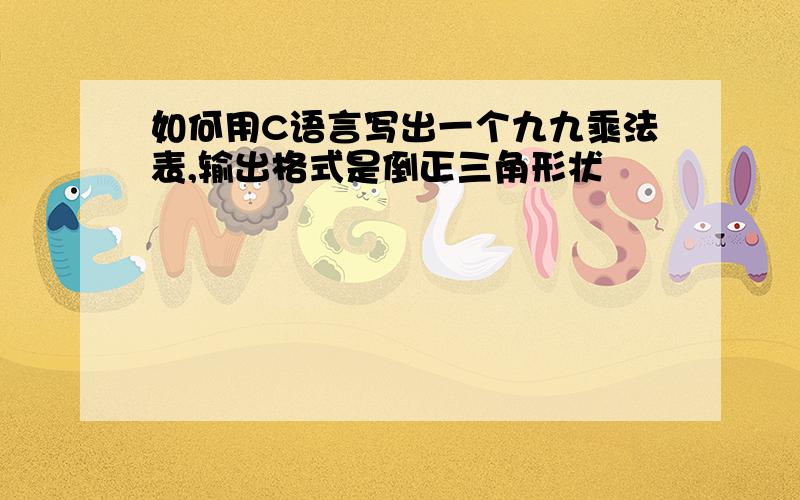 如何用C语言写出一个九九乘法表,输出格式是倒正三角形状