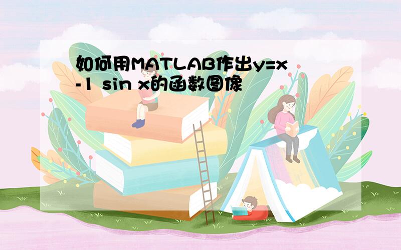 如何用MATLAB作出y=x-1 sin x的函数图像