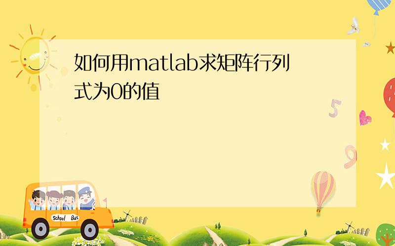 如何用matlab求矩阵行列式为0的值