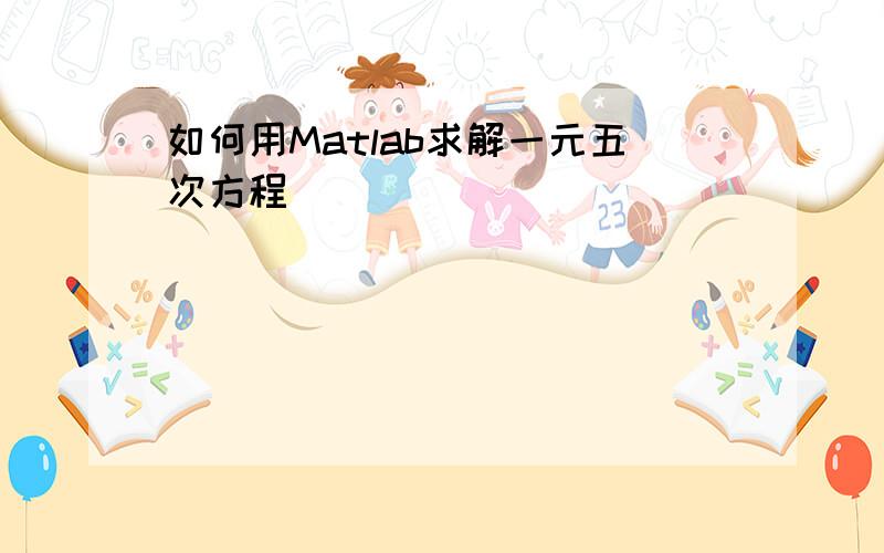 如何用Matlab求解一元五次方程