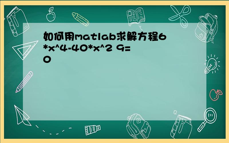 如何用matlab求解方程6*x^4-40*x^2 9=0