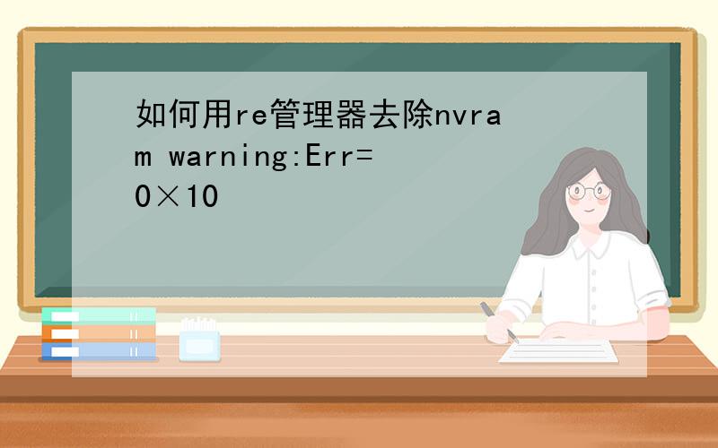 如何用re管理器去除nvram warning:Err=0×10