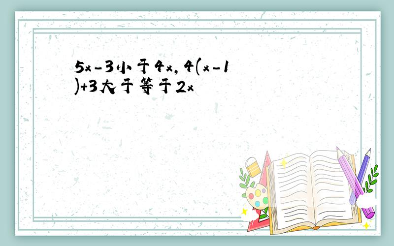 5x-3小于4x,4(x-1)+3大于等于2x