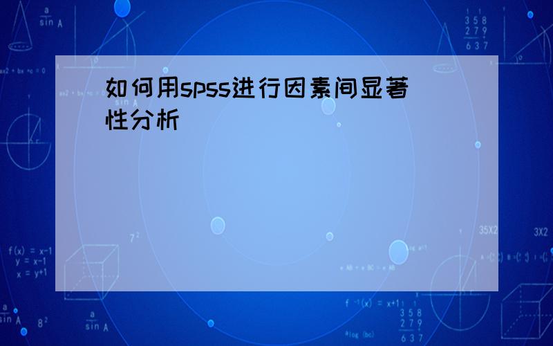 如何用spss进行因素间显著性分析