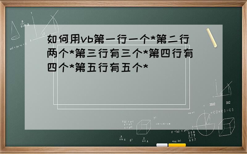 如何用vb第一行一个*第二行两个*第三行有三个*第四行有四个*第五行有五个*