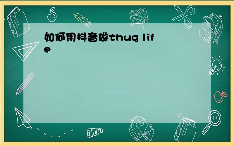 如何用抖音做thug life