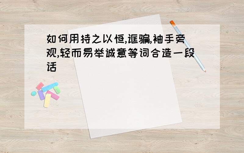 如何用持之以恒,诓骗,袖手旁观,轻而易举诚意等词合造一段话