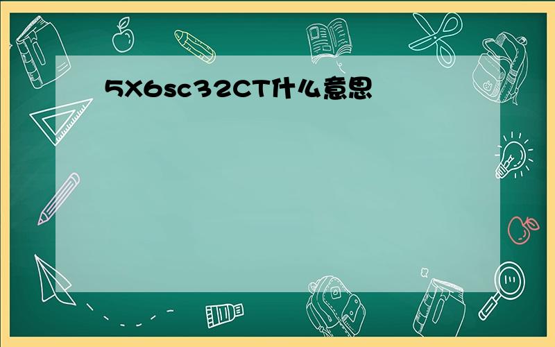 5X6sc32CT什么意思