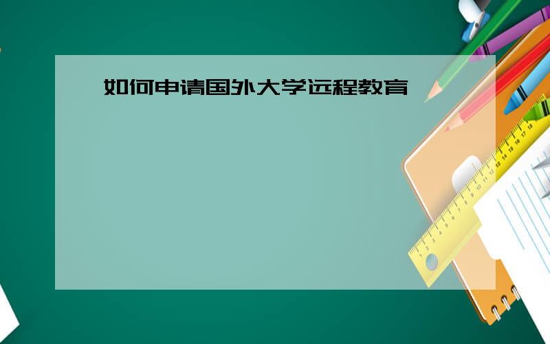 如何申请国外大学远程教育