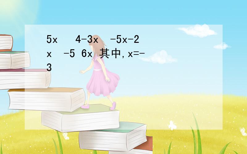 5x² 4-3x²-5x-2x²-5 6x 其中,x=-3