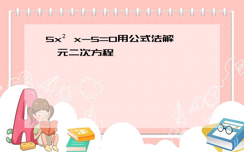 5x² x-5=0用公式法解一元二次方程