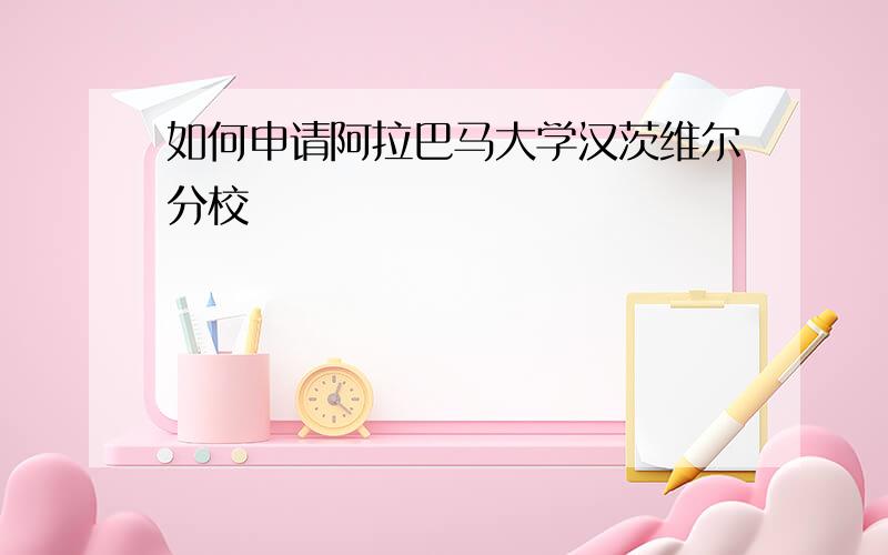 如何申请阿拉巴马大学汉茨维尔分校