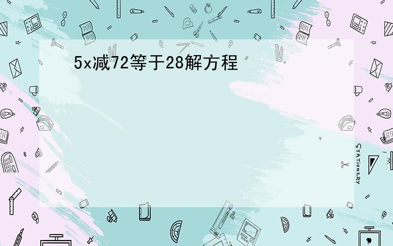 5x减72等于28解方程