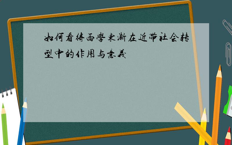 如何看待西学东渐在近带社会转型中的作用与意义