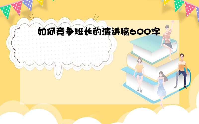 如何竞争班长的演讲稿600字