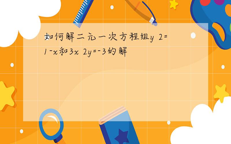 如何解二元一次方程组y 2=1-x和3x 2y=-3的解