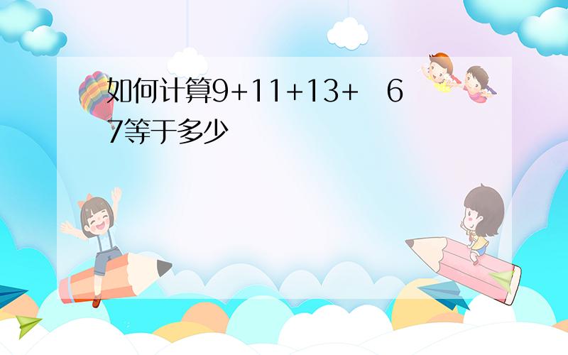 如何计算9+11+13+⋯67等于多少