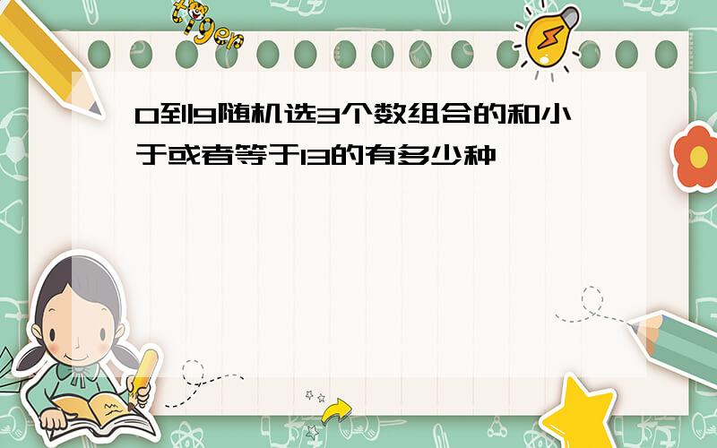 0到9随机选3个数组合的和小于或者等于13的有多少种