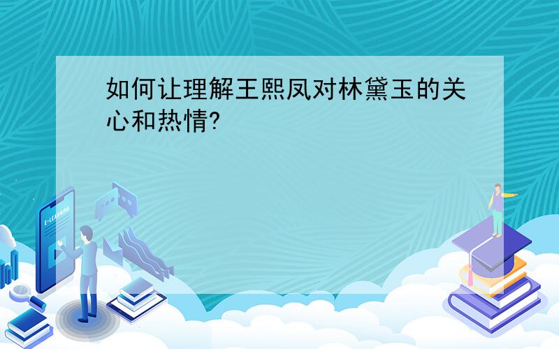 如何让理解王熙凤对林黛玉的关心和热情?