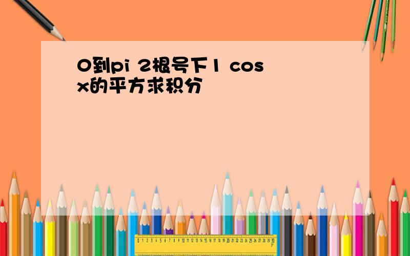 0到pi 2根号下1 cosx的平方求积分