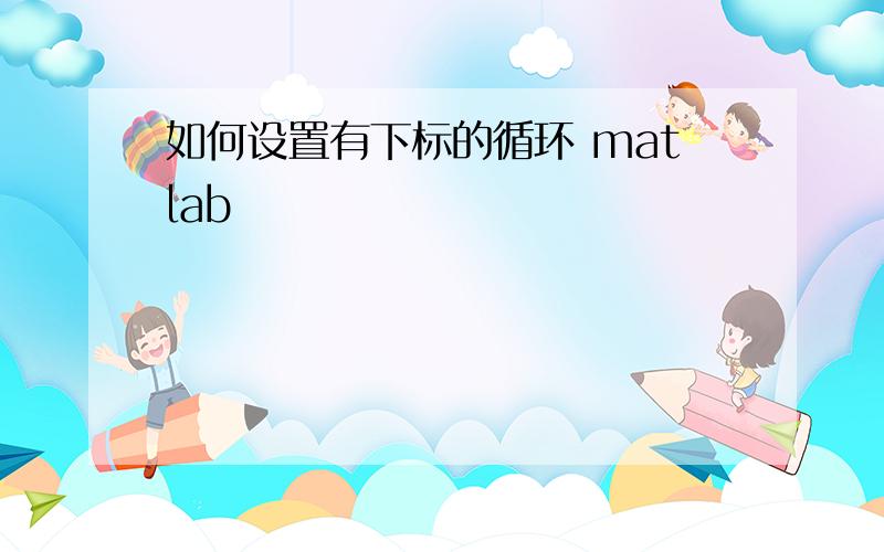 如何设置有下标的循环 matlab