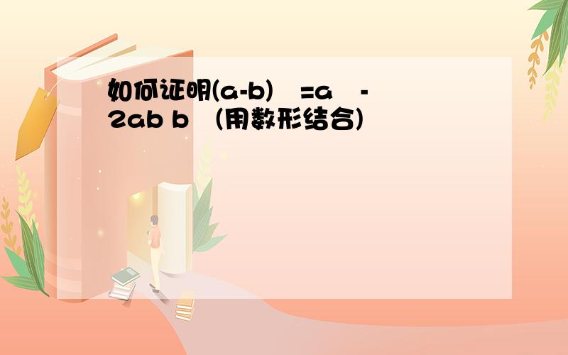 如何证明(a-b)²=a²-2ab b²(用数形结合)