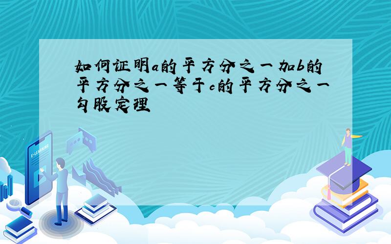 如何证明a的平方分之一加b的平方分之一等于c的平方分之一勾股定理