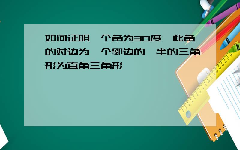 如何证明一个角为30度,此角的对边为一个邻边的一半的三角形为直角三角形