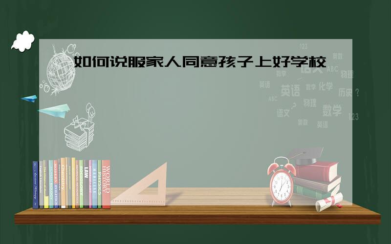 如何说服家人同意孩子上好学校