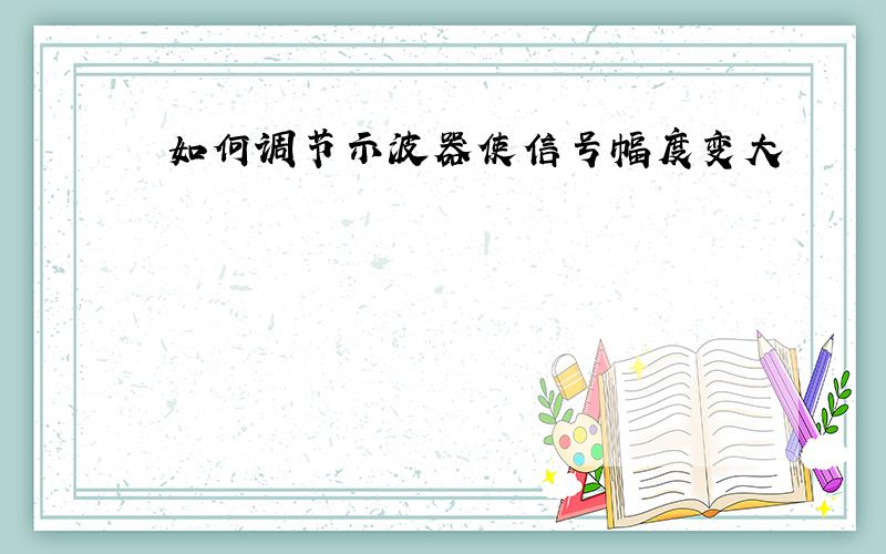 如何调节示波器使信号幅度变大