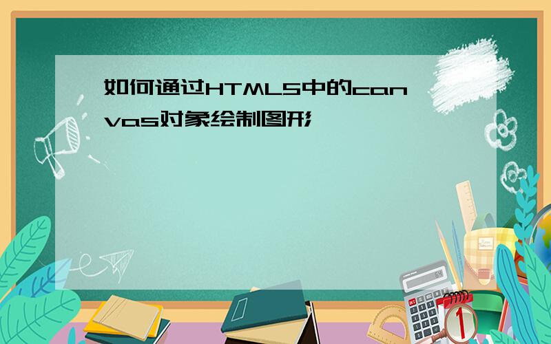 如何通过HTML5中的canvas对象绘制图形