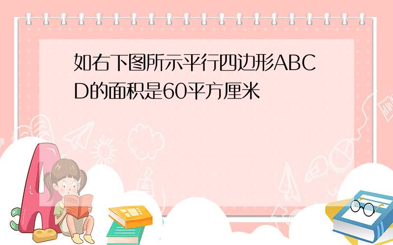 如右下图所示平行四边形ABCD的面积是60平方厘米