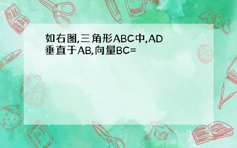 如右图,三角形ABC中,AD垂直于AB,向量BC=