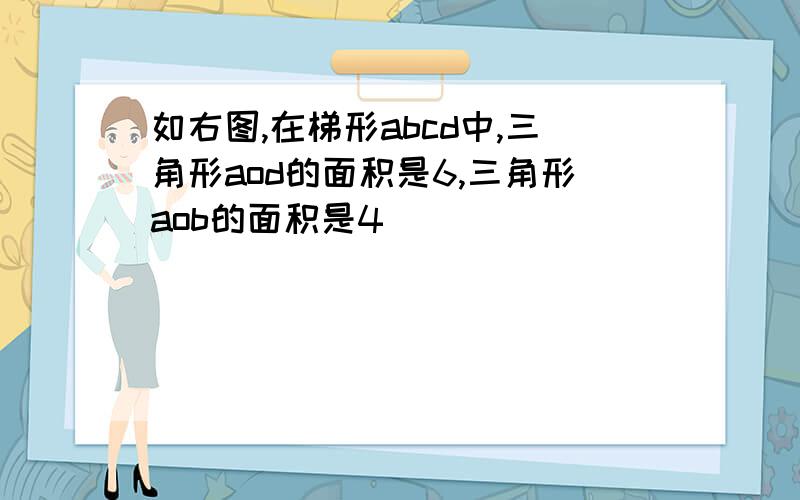 如右图,在梯形abcd中,三角形aod的面积是6,三角形aob的面积是4