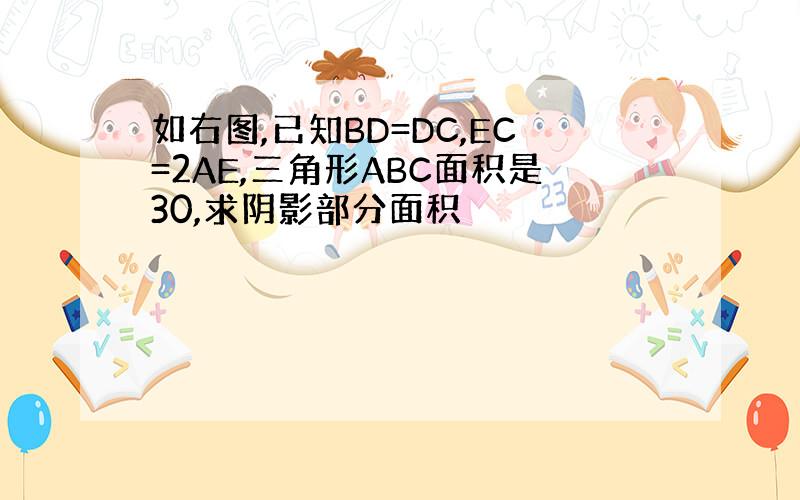 如右图,已知BD=DC,EC=2AE,三角形ABC面积是30,求阴影部分面积