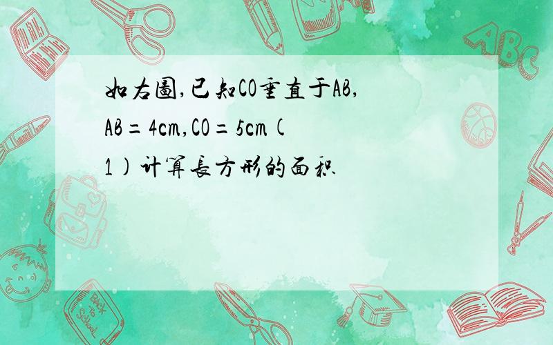 如右图,已知CO垂直于AB,AB=4cm,CO=5cm(1)计算长方形的面积