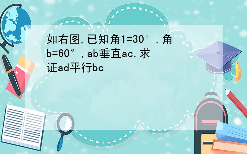 如右图,已知角1=30°,角b=60°,ab垂直ac,求证ad平行bc