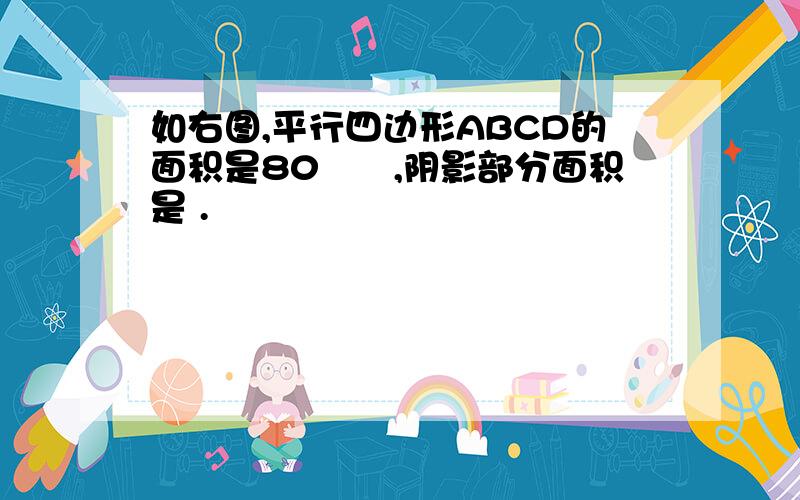 如右图,平行四边形ABCD的面积是80㎝²,阴影部分面积是 .