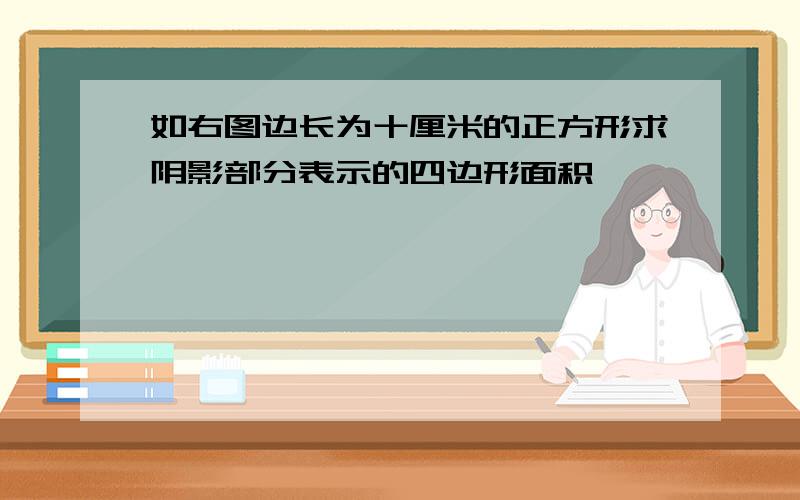 如右图边长为十厘米的正方形求阴影部分表示的四边形面积