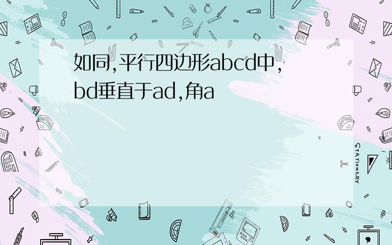 如同,平行四边形abcd中,bd垂直于ad,角a