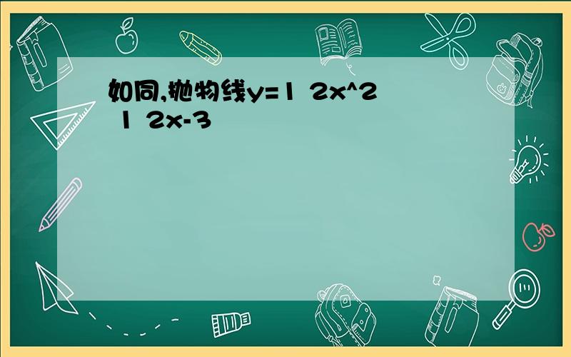 如同,抛物线y=1 2x^2 1 2x-3